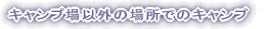 �L�����v��ȊO�̏ꏊ�ł̃L�����v
