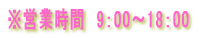 ※営業時間　9：00～18：00 